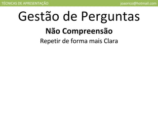 TÉCNICAS DE APRESENTAÇÃO [email_address] Gestão de Perguntas Não Compreensão Repetir de forma mais Clara 