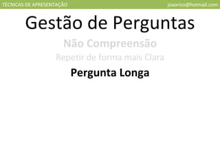TÉCNICAS DE APRESENTAÇÃO [email_address] Gestão de Perguntas Não Compreensão Repetir de forma mais Clara Pergunta Longa 