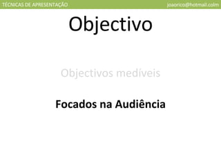 TÉCNICAS DE APRESENTAÇÃO [email_address] Objectivo Objectivos medíveis Focados na Audiência 