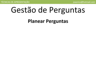 TÉCNICAS DE APRESENTAÇÃO [email_address] Gestão de Perguntas Planear Perguntas 