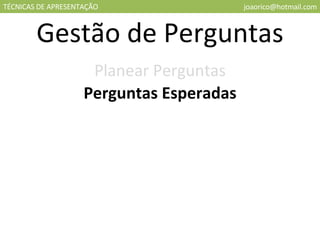 TÉCNICAS DE APRESENTAÇÃO [email_address] Gestão de Perguntas Planear Perguntas Perguntas Esperadas 