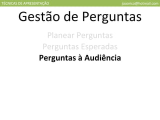TÉCNICAS DE APRESENTAÇÃO [email_address] Gestão de Perguntas Planear Perguntas Perguntas Esperadas Perguntas à Audiência 