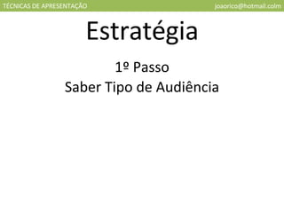 TÉCNICAS DE APRESENTAÇÃO [email_address] Estratégia 1º Passo Saber Tipo de Audiência 