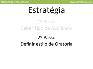 TÉCNICAS DE APRESENTAÇÃO [email_address] Estratégia 1º Passo Saber Tipo de Audiência 2º Passo Definir estilo de Oratória 