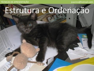 TÉCNICAS DE APRESENTAÇÃO [email_address] Estrutura e Ordenação 