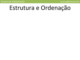 TÉCNICAS DE APRESENTAÇÃO [email_address] Estrutura e Ordenação 