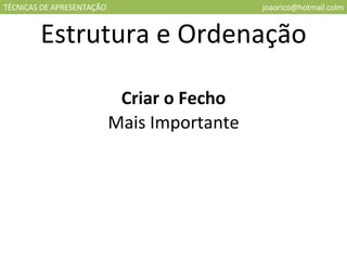 TÉCNICAS DE APRESENTAÇÃO [email_address] Estrutura e Ordenação Criar o Fecho Mais Importante 