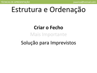TÉCNICAS DE APRESENTAÇÃO [email_address] Estrutura e Ordenação Criar o Fecho Mais Importante Solução para Imprevistos 