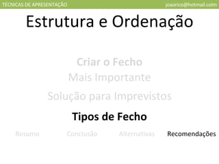 TÉCNICAS DE APRESENTAÇÃO [email_address] Estrutura e Ordenação Criar o Fecho Mais Importante Solução para Imprevistos Tipos de Fecho Resumo Conclusão Alternativas Recomendações 