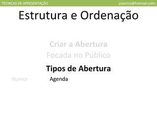 TÉCNICAS DE APRESENTAÇÃO [email_address] Estrutura e Ordenação Criar a Abertura Focada no Público Tipos de Abertura Humor Agenda 