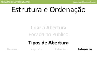 TÉCNICAS DE APRESENTAÇÃO [email_address] Estrutura e Ordenação Criar a Abertura Focada no Público Tipos de Abertura Humor Agenda Citação Interesse 