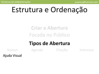 TÉCNICAS DE APRESENTAÇÃO [email_address] Estrutura e Ordenação Criar a Abertura Focada no Público Tipos de Abertura Humor Agenda Citação Interesse Ajuda Visual 