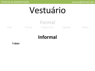 TÉCNICAS DE APRESENTAÇÃO [email_address] Vestuário Formal Informal Fato Camisa Calças Lisas Sapatos Blaser T-Shirt 