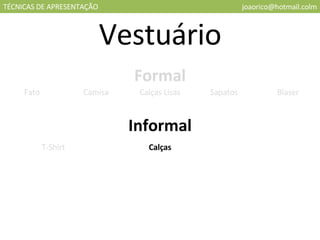 TÉCNICAS DE APRESENTAÇÃO [email_address] Vestuário Formal Informal Fato Camisa Calças Lisas Sapatos Blaser T-Shirt Calças 