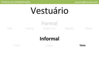 TÉCNICAS DE APRESENTAÇÃO [email_address] Vestuário Formal Informal Fato Camisa Calças Lisas Sapatos Blaser T-Shirt Calças Ténis 