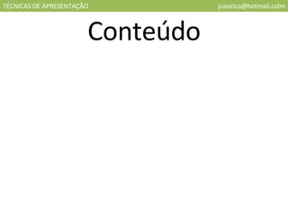 TÉCNICAS DE APRESENTAÇÃO [email_address] Conteúdo 
