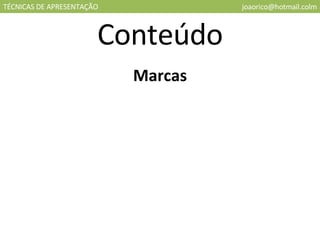 TÉCNICAS DE APRESENTAÇÃO [email_address] Conteúdo Marcas 