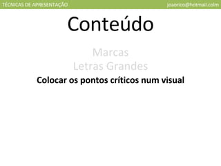 TÉCNICAS DE APRESENTAÇÃO [email_address] Conteúdo Marcas Letras Grandes Colocar os pontos críticos num visual 