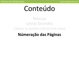 TÉCNICAS DE APRESENTAÇÃO [email_address] Conteúdo Marcas Letras Grandes Colocar os pontos críticos num visual Númeração das Páginas 