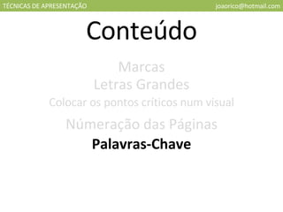 TÉCNICAS DE APRESENTAÇÃO [email_address] Conteúdo Marcas Letras Grandes Colocar os pontos críticos num visual Númeração das Páginas Palavras-Chave 