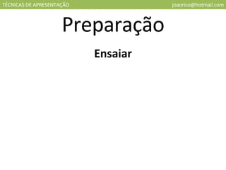 TÉCNICAS DE APRESENTAÇÃO [email_address] Preparação Ensaiar 