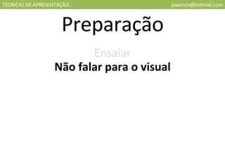 TÉCNICAS DE APRESENTAÇÃO [email_address] Preparação Ensaiar Não falar para o visual 