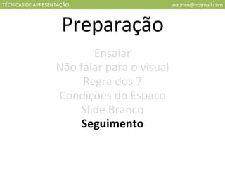 TÉCNICAS DE APRESENTAÇÃO [email_address] Preparação Seguimento Slide Branco Ensaiar Condições do Espaço Regra dos 7 Não falar para o visual 