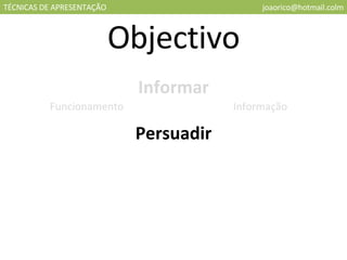 TÉCNICAS DE APRESENTAÇÃO [email_address] Objectivo Informar Persuadir Funcionamento Informação 