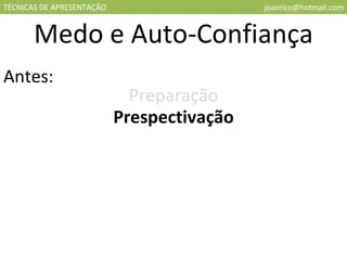 TÉCNICAS DE APRESENTAÇÃO [email_address] Medo e Auto-Confiança Antes: Preparação Prespectivação 
