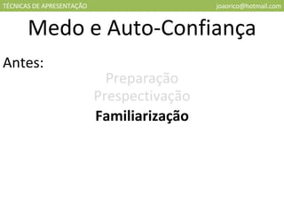 TÉCNICAS DE APRESENTAÇÃO [email_address] Medo e Auto-Confiança Antes: Preparação Prespectivação Familiarização 