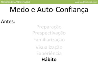 TÉCNICAS DE APRESENTAÇÃO [email_address] Medo e Auto-Confiança Antes: Preparação Prespectivação Familiarização Visualização Experiência Hábito 