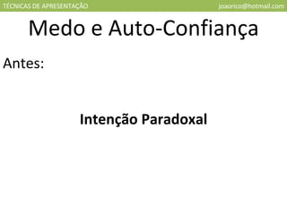 TÉCNICAS DE APRESENTAÇÃO [email_address] Medo e Auto-Confiança Antes: Intenção Paradoxal 