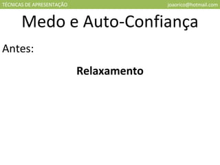 TÉCNICAS DE APRESENTAÇÃO [email_address] Medo e Auto-Confiança Antes: Relaxamento 
