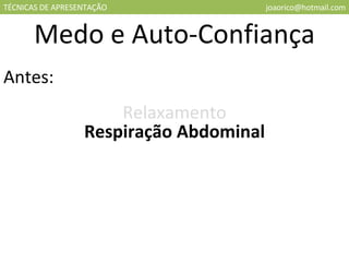 TÉCNICAS DE APRESENTAÇÃO [email_address] Medo e Auto-Confiança Antes: Relaxamento Respiração Abdominal 