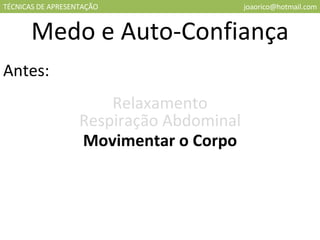 TÉCNICAS DE APRESENTAÇÃO [email_address] Medo e Auto-Confiança Antes: Relaxamento Respiração Abdominal Movimentar o Corpo 