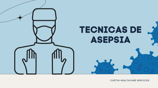 TECNICAS DE
ASEPSIA
CURTIN HEALTHCARE SERVICES
 