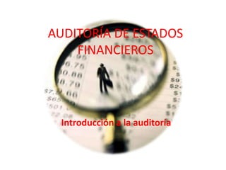 AUDITORÍA DE ESTADOS
FINANCIEROS
Introducción a la auditoría
 