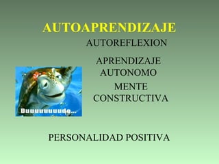   AUTOAPRENDIZAJE AUTOREFLEXION APRENDIZAJE AUTONOMO PERSONALIDAD POSITIVA MENTE CONSTRUCTIVA 