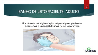 BANHO DE LEITO PACIENTE ADULTO
4
• É a técnica de higienização corporal para pacientes
acamados e impossibilitados de se locomover.
 