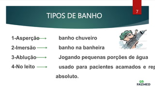TIPOS DE BANHO
7
1-Asperção
2-Imersão
3-Ablução
4-No leito
banho chuveiro
banho na banheira
Jogando pequenas porções de água
usado para pacientes acamados e rep
absoluto.
 