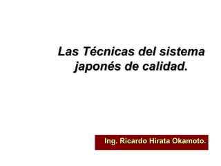 Las Técnicas del sistema japonés de calidad. Ing. Ricardo Hirata Okamoto. 