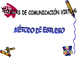 MÉTODO DE ESTUDIO TÉCNICAS DE COMUNICACIÓN VIRTUAL 