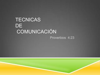 TECNICAS
DE
COMUNICACIÓN
Proverbios 4:23

 