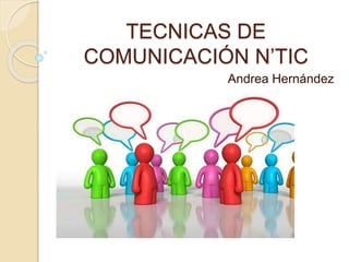 TECNICAS DE
COMUNICACIÓN N’TIC
Andrea Hernández
 