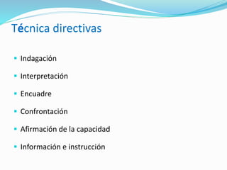 Técnica directivas
 Indagación
 Interpretación
 Encuadre
 Confrontación
 Afirmación de la capacidad
 Información e instrucción
 