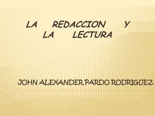 LA     REDACCION      Y
      LA    LECTURA




JOHN ALEXANDER PARDO RODRIGUEZ
 