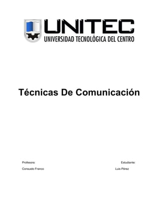 Técnicas De Comunicación

Profesora:
Consuelo Franco

Estudiante:
Luis Pérez

 