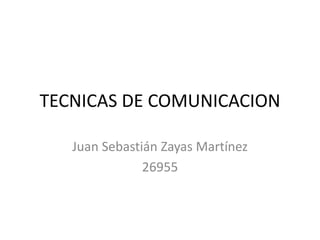 TECNICAS DE COMUNICACION
Juan Sebastián Zayas Martínez
26955
 