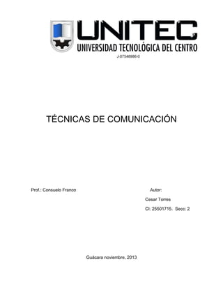 TÉCNICAS DE COMUNICACIÓN

Prof.: Consuelo Franco

Autor:
Cesar Torres
CI: 25501715. Secc: 2

Guácara noviembre, 2013

 