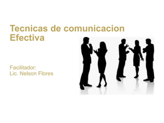 Facilitador:
Lic. Nelson Flores
Tecnicas de comunicacion
Efectiva
 